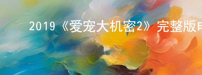 ﻿曾朝彬发布﻿2019《爱宠大机密2》完整版电影/在线观看/百度云-美剧天堂